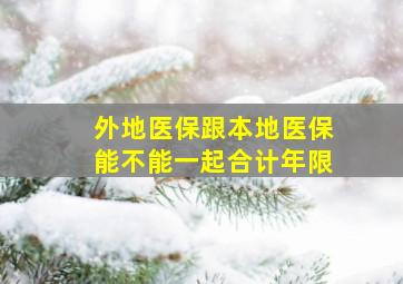 外地医保跟本地医保能不能一起合计年限