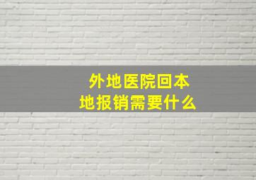 外地医院回本地报销需要什么