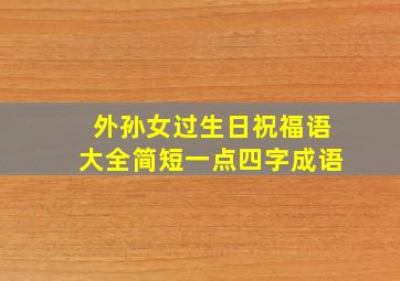 外孙女过生日祝福语大全简短一点四字成语