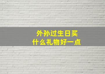 外孙过生日买什么礼物好一点