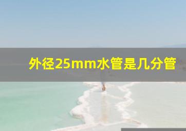 外径25mm水管是几分管