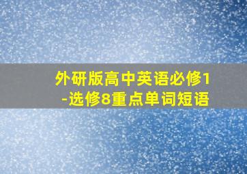 外研版高中英语必修1-选修8重点单词短语