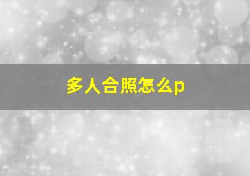 多人合照怎么p