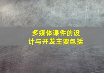 多媒体课件的设计与开发主要包括