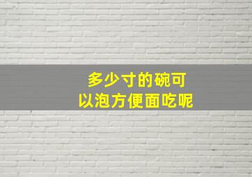 多少寸的碗可以泡方便面吃呢