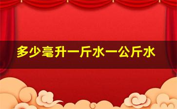 多少毫升一斤水一公斤水