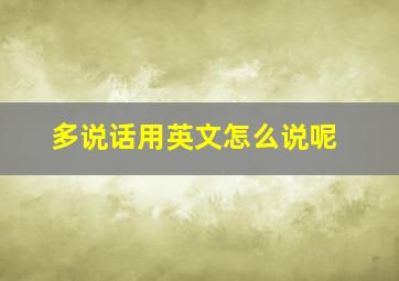 多说话用英文怎么说呢