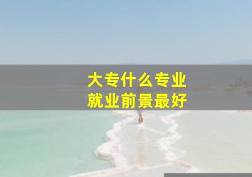 大专什么专业就业前景最好