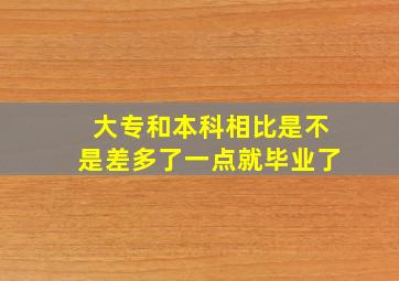 大专和本科相比是不是差多了一点就毕业了