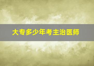 大专多少年考主治医师