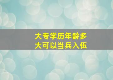 大专学历年龄多大可以当兵入伍