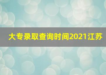 大专录取查询时间2021江苏