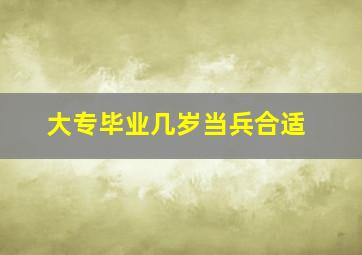 大专毕业几岁当兵合适