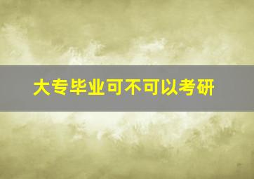 大专毕业可不可以考研