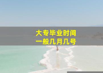 大专毕业时间一般几月几号