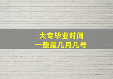 大专毕业时间一般是几月几号