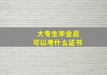 大专生毕业后可以考什么证书