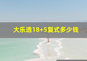 大乐透18+5复式多少钱