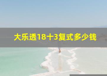 大乐透18十3复式多少钱