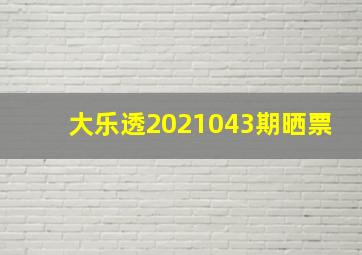 大乐透2021043期晒票