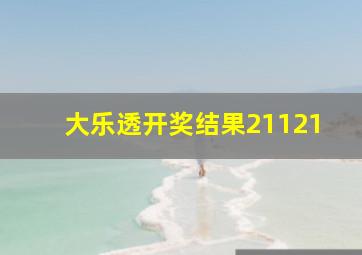 大乐透开奖结果21121