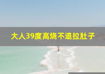 大人39度高烧不退拉肚子