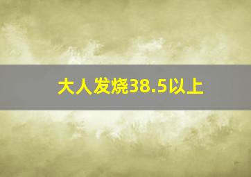 大人发烧38.5以上