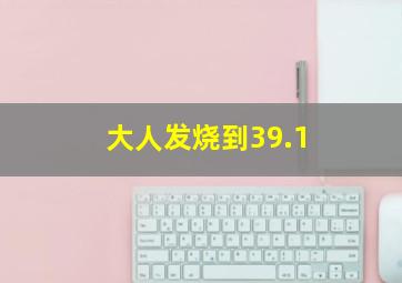 大人发烧到39.1