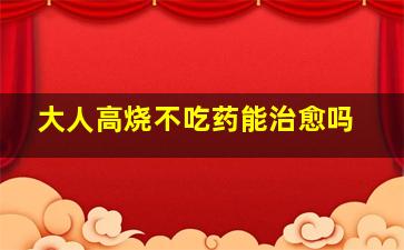 大人高烧不吃药能治愈吗