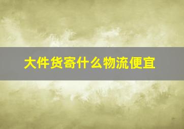 大件货寄什么物流便宜