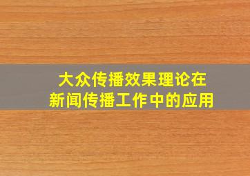 大众传播效果理论在新闻传播工作中的应用