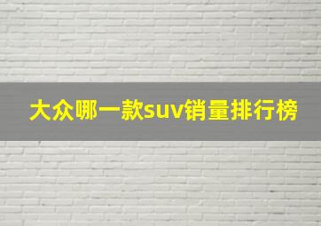 大众哪一款suv销量排行榜