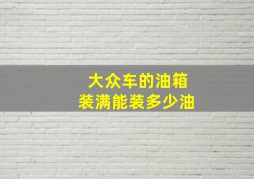 大众车的油箱装满能装多少油