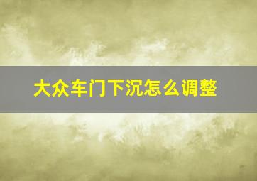 大众车门下沉怎么调整