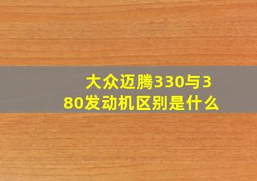 大众迈腾330与380发动机区别是什么