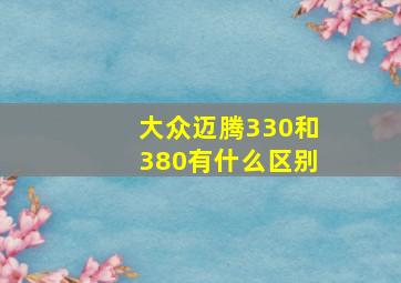 大众迈腾330和380有什么区别