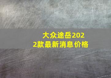 大众途岳2022款最新消息价格