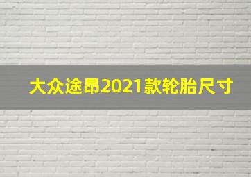 大众途昂2021款轮胎尺寸