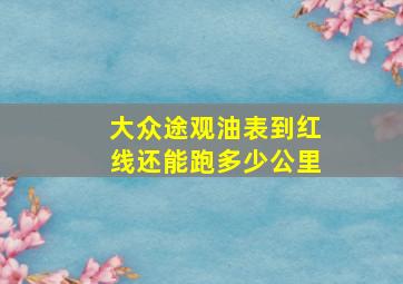 大众途观油表到红线还能跑多少公里