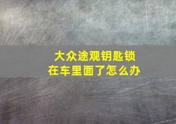 大众途观钥匙锁在车里面了怎么办