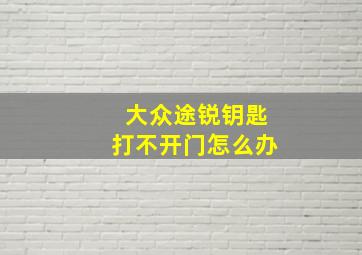 大众途锐钥匙打不开门怎么办