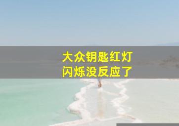 大众钥匙红灯闪烁没反应了