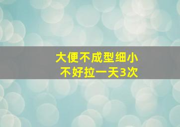 大便不成型细小不好拉一天3次