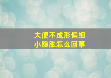 大便不成形偏细小腹胀怎么回事