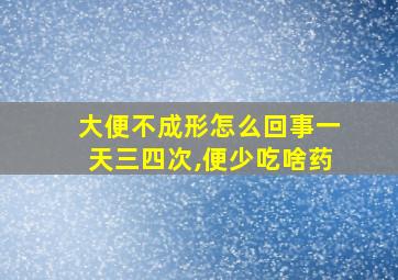 大便不成形怎么回事一天三四次,便少吃啥药