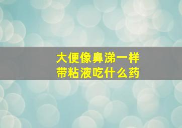 大便像鼻涕一样带粘液吃什么药