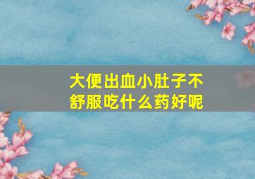 大便出血小肚子不舒服吃什么药好呢