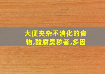 大便夹杂不消化的食物,酸腐臭秽者,多因