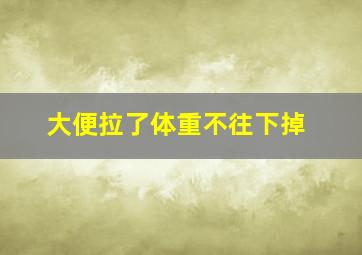 大便拉了体重不往下掉