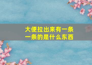 大便拉出来有一条一条的是什么东西